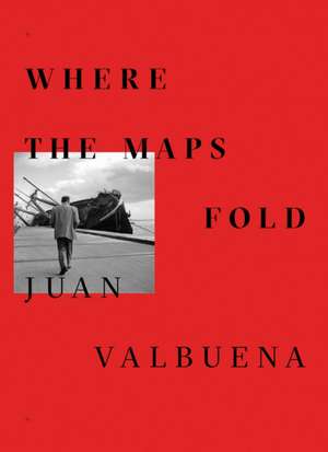 Juan Valbuena: Where the Maps Fold de Juan Valbuena