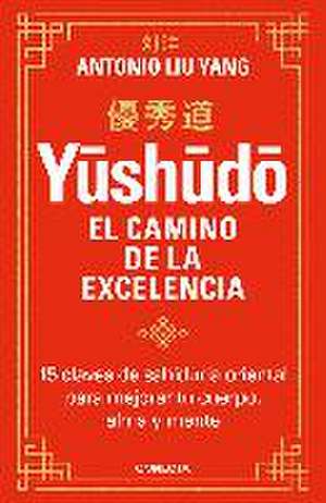 Yushudo. El camino de la excelencia: "15 claves de sabiduría oriental para mejorar tu cuerpo, alma y mente"