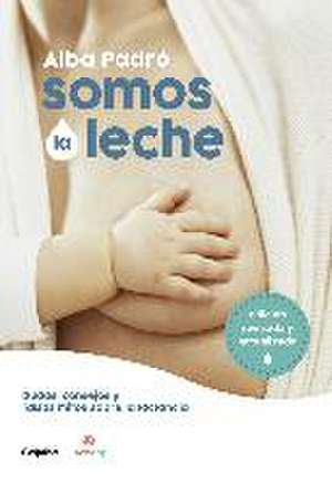 Somos La Leche: Dudas, Consejos Y Falsos Mitos Sobre La Lactancia / We Are Milk: Doubts, Advice, and False Myths about Breastfeeding de Alba Padro