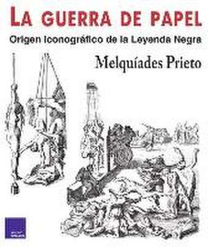 La guerra de papel : origen iconográfico de la leyenda negra de Melquíades Prieto Santiago