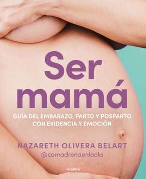 Ser Mamá. Guía de Embarazo, Parto Y Posparto Con Ciencia Y Emoción / Becoming a Mom de Nazareth Belart