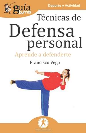 GuíaBurros Técnicas de defensa personal: Aprende a defenderte de Francisco Vega