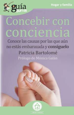 GuíaBurros Concebir con conciencia: Conoce las causas por las que aún no estás embarazada y consíguelo de Patricia Bartolomé