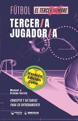 Fútbol. Tercer/a jugador/a: Concepto y 50 tareas para su entrenamiento (Versión Edición Color) de Manuel J. Crespo García