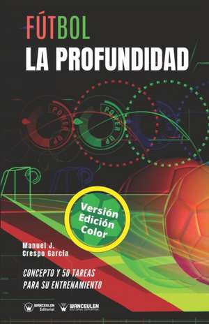 Fútbol. La profundidad: Concepto y 50 tareas para su entrenamiento (Versión Edición Color) de Manuel J. Crespo García