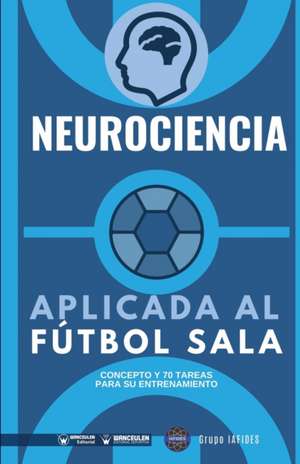 Neurociencia aplicada al fútbol sala: Concepto y 70 tareas para su entrenamiento de Grupo Iafides