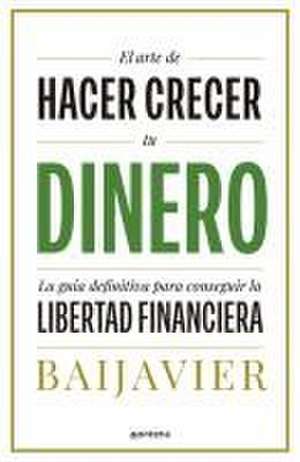 El Arte de Hacer Crecer Tu Dinero: La Guía Definitiva Para Conseguir La Libertad Financiera / The Art of Growing Your Money: The Ultimate Guide de Baijavier