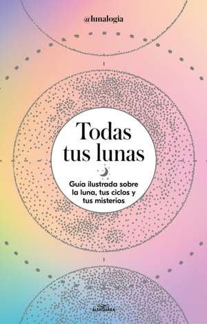 Todas Tus Lunas: Guía Ilustrada Sobre La Luna, Tus Ciclos Y Tus Misterios / All Your Moons: An Illustrated Guide to the Moon, Its Cycles, and Its Mysteries de Erica Noemí Facen