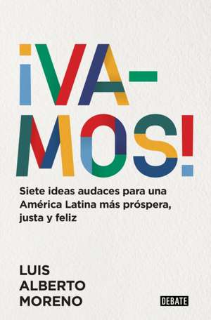 ¡Vamos!: 7 Ideas Audaces Para Una América Latina Más Próspera, Justa Y Feliz / L E Ts Do This! 7 Bold Ideas for a More Prosperous, More Equitable, and de Luis Alberto Moreno