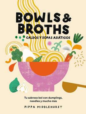 Bowls & Broths. Caldos Y Sopas Asiáticos: Tu Sabroso Bol Con Dumplings, Noodles, Y Mucho Más de Pippa Middlehurst