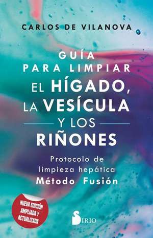 Guía Para Limpiar El Hígado, La Vesícula Y Los Riñones de Carlos De Vilanova