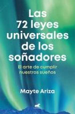 Las 72 Leyes Universales de Los Soñadores: El Arte de Cumplir Nuestros Sueños / The 72 Universal Laws of Dreamers: The Art of Making Our Dreams Come True de Mayte Ariza