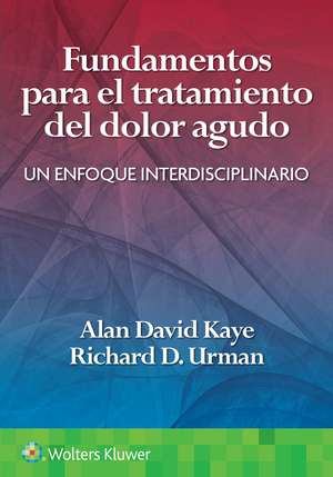 Fundamentos para el tratamiento del dolor agudo: Un enfoque interdisciplinario de Alan David Kaye