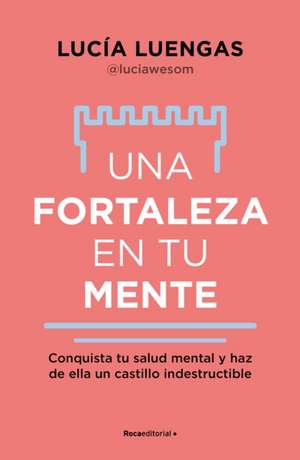 Una Fortaleza En Tu Mente: Conquista Tu Salud Mental Y Haz de Ella Un Castillo Indestructible / Your Mind as Strong as a Fortress de Lucía Luengas