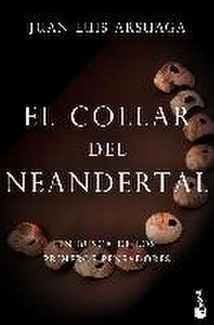 El collar del neandertal : en busca de los primeros pensadores de Juan Luis Arsuaga