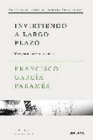 Invirtiendo a largo plazo : mi experiencia como inversor de Francisco García Paramés