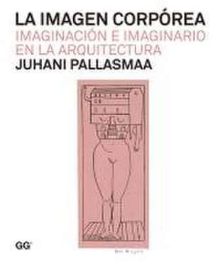 La Imagen Corpórea: Imaginación E Imaginario En La Arquitectura de Juhani Pallasmaa