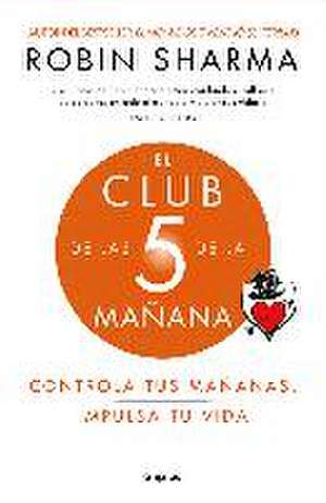 El Club de las 5 de la mañana : controla tus mañanas, impulsa tu vida de Robin S. Sharma