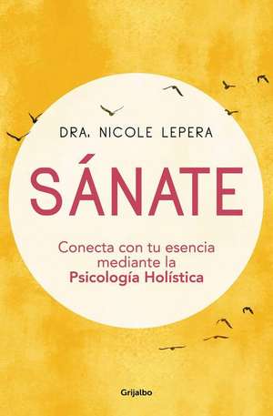 Sánate: Conecta Con Tu Esencia Mediante La Psicología Holística / How to Do the Work de Nicole Lepera