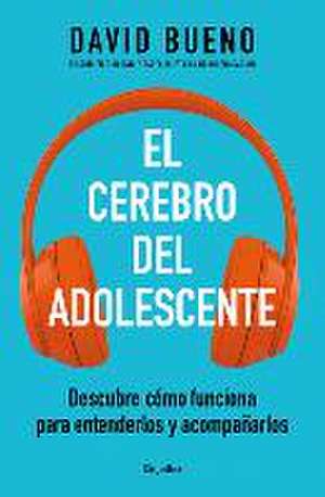 El Cerebro del Adolescente: Descubre Cómo Funciona Para Entenderlos Y Acompañarl OS / The Teenage Brain: Explore Its Workings to Understand and Support Them de David Bueno