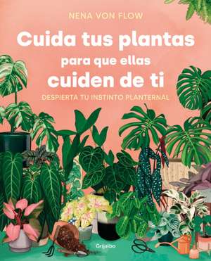 Cuida Tus Plantas Para Que Ellas Cuiden de Ti: Despierta Tu Instinto Planternal / Take Care of Your Plants So That They Take Care of You: Awaken Your de Nena von Flow