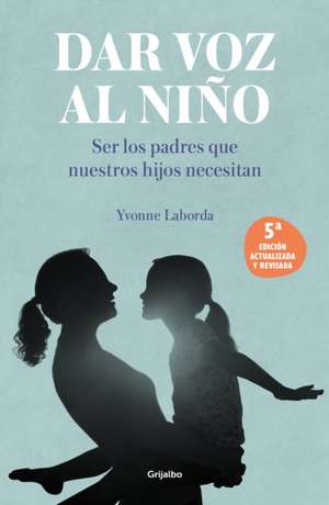 Dar Voz Al Niño: Ser Los Padres Que Nuestros Hijos Necesitan. Edición Revisada Y Actualizada / Giving the Child a Voice de Yvonne Laborda