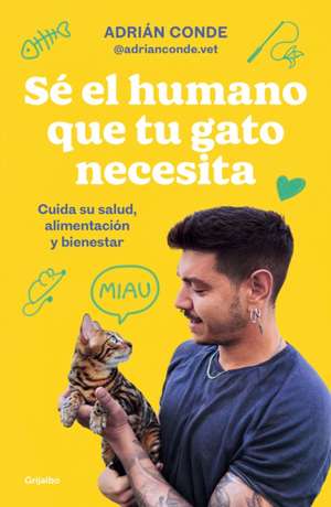 Sé El Humano Que Tu Gato Necesita. Cuida Su Salud, Alimentación Y Bienestar / Be the Human Your Cat Needs. Take Care of Its Health, Nutrition, and Wel de Adrián Conde Montoya