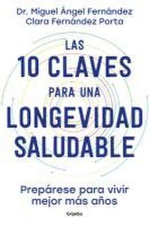 Las 10 Claves Para Una Longevidad Saludable: Prepárese Para Vivir Mejor Más Años / The 10 Keys to Healthy Longevity: Get Ready to Live Better and Longer de Miguel Ángel Fernández Torán