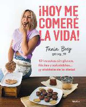 ¡Hoy Me Comeré La Vida!: 101 Recetas Sin Gluten, Fáciles Y Saludables... ¡Y Olví Date de la Dieta! / Today I Will Eat Up Life! 101 Gluten-Free, Easy, And.. de Tania Borg