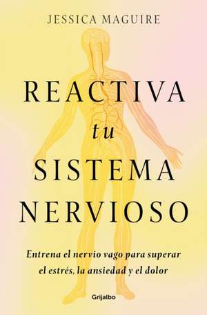 Reactiva Tu Sistema Nervioso: Entrena El Nervio Vago Para Superar El Estrés, La Ansiedad Y El Dolor / The Nervous System Reset de Jessica Maguire