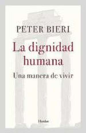 La dignidad humana : una manera de vivir de Peter Bieri