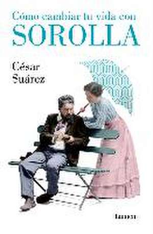 Cómo Cambiar Tu Vida Con Sorolla / How to Change Your Life with Sorolla de César Suárez