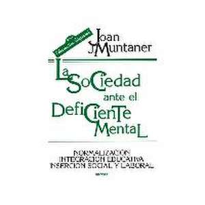 La sociedad ante el deficiente mental : normalización, integración educativa, inserción social y laboral de Joan J. Muntaner