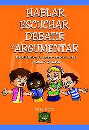 Hablar, escuchar, debatir y argumentar : habilidades de comunicación oral para 7-12 años de Tony Wood