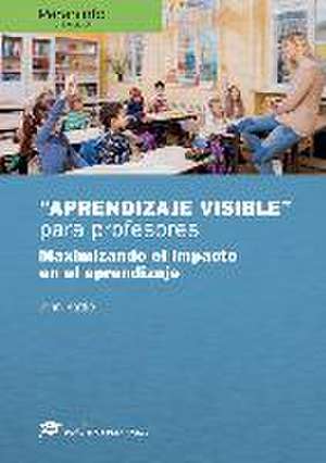 "Aprendizaje visible" para profesores : maximizando el impacto en el aprendizaje de John Hattie