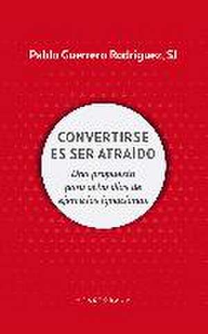 Convertirse en ser atraído : una propuesta para ocho días de ejercicios espirituales de Pablo Guerrero Rodríguez