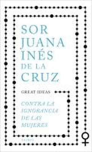 Contra La Ignorancia de Las Mujeres / Against the Ignorance of Women de Juana Inés de la Cruz