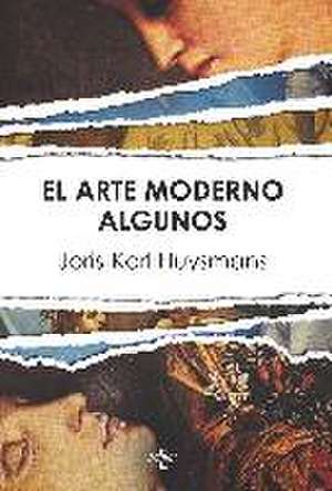 El arte morderno ; Algunos de Joris-Karl Huysmans