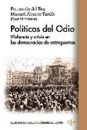 Políticas del odio : violencia y crisis en las democracias de entreguerras de Fernando del Rey Reguillo