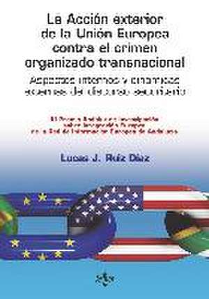 La acción exterior de la Unión Europea contra el crimen organizado transnacional : aspectos internos y dinámicas externas del discurso securitario de Lucas Jesús Ruiz Díaz