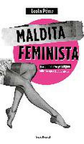 Maldita feminista : hacia un nuevo paradigma sobre la igualdad de sexos de Loola Pérez