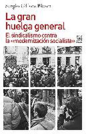 La gran huelga general : el sindicalismo contra la "modernización socialista" de Sergio Gálvez Biesca