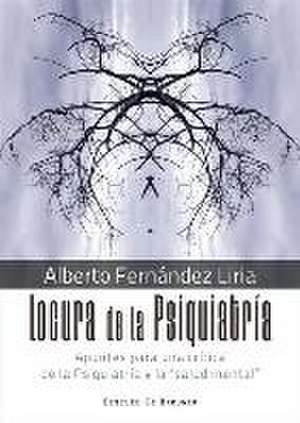 Locura de la psiquiatría : apuntes para una crítica de la psiquiatría y la salud mental de Alberto Fernández Liria