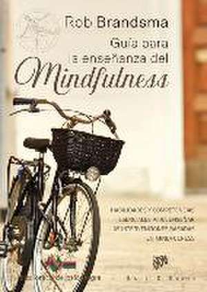 Guía para la enseñanza del mindfulness : habilidades y competencias esenciales para enseñar las intervenciones basadas en mindfulness de Rob Brandsma