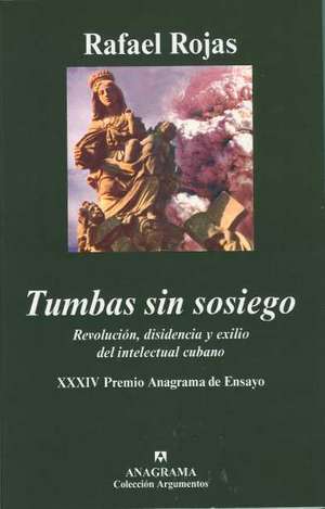 Tumbas Sin Sosiego: Revolucion, Disidencia y Exilio del Intelectual Cubano de Rafael Rojas