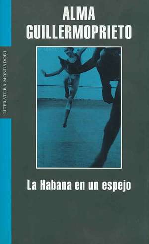 La Habana En Un Espejo / Dancing with Cuba de Alma Guillermoprieto