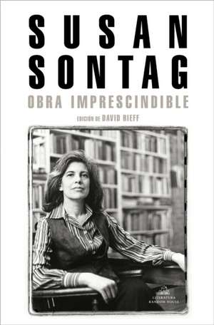 Susan Sontag: Obra Imprescindible / Susan Sontag: Essential Works: Edición de David Rieff de Susan Sontag