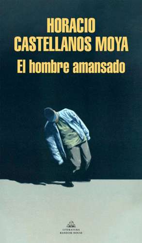 El Hombre Amansado / The Tamed Man de Horacio Castellanos Moya