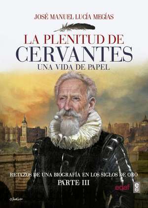 La plenitud de Cervantes : una vida de papel : retazos de una biografía en el Siglo de Oro, III de José Manuel Lucía Megías