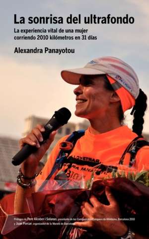 La Sonrisa del Ultrafondo - La Experiencia Vital de Una Mujer Corriendo 2010 Kil Metros En 31 D as de Alexandra Panayotou